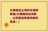 大黄精怎么炖好吃视频教程(大黄精炖法详解，让你做出味道浓郁的美食！)