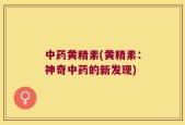 中药黄精素(黄精素：神奇中药的新发现)