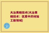 大冶黄精技术(大冶黄精技术：优质中药材加工新领域)