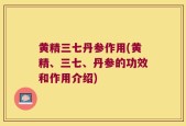 黄精三七丹参作用(黄精、三七、丹参的功效和作用介绍)