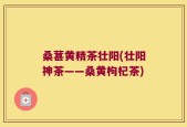 桑葚黄精茶壮阳(壮阳神茶——桑黄枸杞茶)