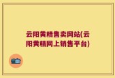 云阳黄精售卖网站(云阳黄精网上销售平台)