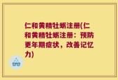仁和黄精牡蛎注册(仁和黄精牡蛎注册：预防更年期症状，改善记忆力)