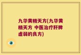 九华黄精天方(九华黄精天方 中医治疗肝脾虚弱的良方)