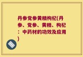 丹参党参黄精枸杞(丹参、党参、黄精、枸杞：中药材的功效及应用)
