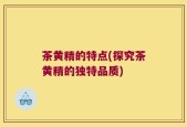 茶黄精的特点(探究茶黄精的独特品质)