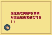 血压能吃黄精吗(黄精对高血压患者是否可食？)