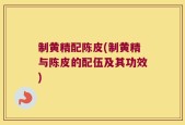 制黄精配陈皮(制黄精与陈皮的配伍及其功效)