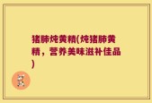 猪肺炖黄精(炖猪肺黄精，营养美味滋补佳品)