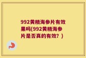 992黄精海参片有效果吗(992黄精海参片是否真的有效？)