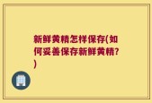 新鲜黄精怎样保存(如何妥善保存新鲜黄精？)