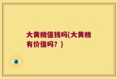 大黄精值钱吗(大黄精有价值吗？)