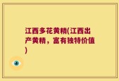江西多花黄精(江西出产黄精，富有独特价值)