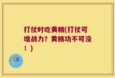 打仗时吃黄精(打仗可增战力？黄精功不可没！)