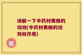 讲解一下中药材黄精的功效(中药材黄精的功效和作用)