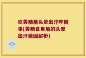 吃黄精后头晕出汗咋回事(黄精食用后的头晕出汗原因解析)