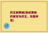 药王制黄精(制成黄精药被誉为药王，效果神奇)