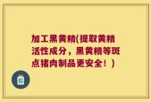 加工黑黄精(提取黄精活性成分，黑黄精等斑点猪肉制品更安全！)