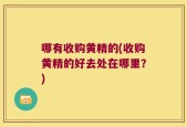 哪有收购黄精的(收购黄精的好去处在哪里？)