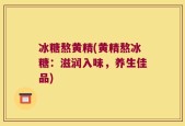 冰糖熬黄精(黄精熬冰糖：滋润入味，养生佳品)