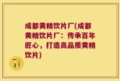 成都黄精饮片厂(成都黄精饮片厂：传承百年匠心，打造高品质黄精饮片)