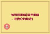 如何找黄精(探寻黄精，寻找它的踪迹)