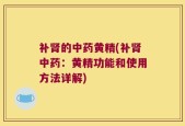 补肾的中药黄精(补肾中药：黄精功能和使用方法详解)