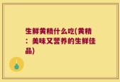 生鲜黄精什么吃(黄精：美味又营养的生鲜佳品)