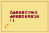 森山黄精颗粒功效(森山黄精颗粒有哪些功效？)