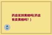 药店买到黄精吗(药店有卖黄精吗？)