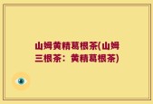 山姆黄精葛根茶(山姆三根茶：黄精葛根茶)