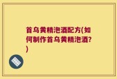 首乌黄精泡酒配方(如何制作首乌黄精泡酒？)