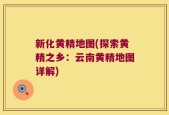 新化黄精地图(探索黄精之乡：云南黄精地图详解)