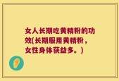 女人长期吃黄精粉的功效(长期服用黄精粉，女性身体获益多。)