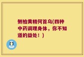 侧柏黄精何首乌(四种中药调理身体，你不知道的益处！)