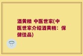 酒黄精 中医世家(中医世家介绍酒黄精：保健佳品)