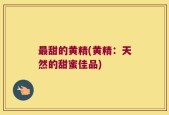 最甜的黄精(黄精：天然的甜蜜佳品)