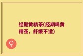 经期黄精茶(经期喝黄精茶，舒缓不适)