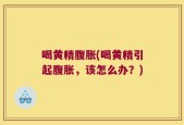 喝黄精腹胀(喝黄精引起腹胀，该怎么办？)