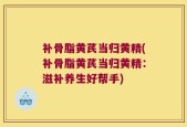 补骨脂黄芪当归黄精(补骨脂黄芪当归黄精：滋补养生好帮手)
