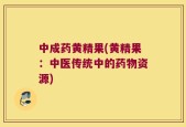 中成药黄精果(黄精果：中医传统中的药物资源)