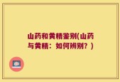 山药和黄精鉴别(山药与黄精：如何辨别？)