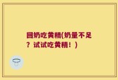 回奶吃黄精(奶量不足？试试吃黄精！)