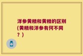 洋参黄精和黄精的区别(黄精和洋参有何不同？)