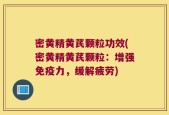密黄精黄芪颗粒功效(密黄精黄芪颗粒：增强免疫力，缓解疲劳)