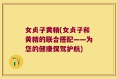 女贞子黄精(女贞子和黄精的联合搭配——为您的健康保驾护航)
