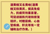 酒黄精又名黄啥(酒黄精又称黄芪，提高免疫力，抗疲劳效果显著，可促进新陈代谢和修复组织，对糖尿病、心血管疾病、肝炎等有一定辅助治疗作用。)