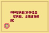 养肝草黄精(养肝佳品：草黄精，让肝脏更健康)