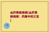 山药黄精槐根(山药黄精槐根：药膳中的三宝)