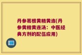 丹参葛根黄精黄连(丹参黄精黄连汤：中医经典方剂的配伍应用)